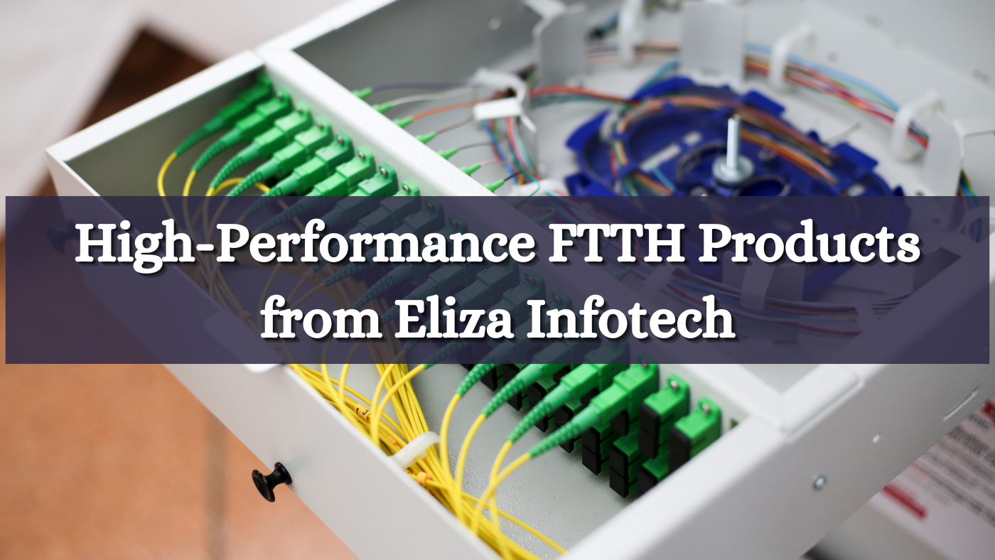 High-Performance FTTH Products from Eliza Infotech